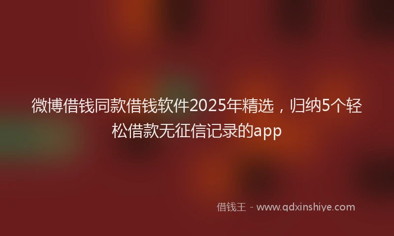微博借钱同款借钱软件2025年精选，归纳5个轻松借款无征信记录的app