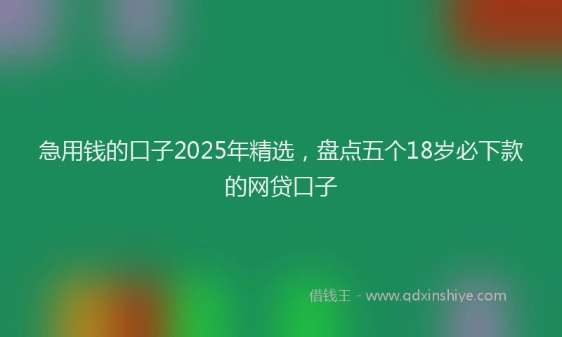 急用钱的口子2025年精选，盘点五个18岁必下款的网贷口子