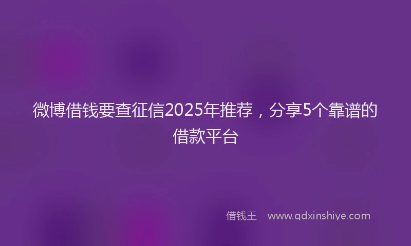 微博借钱要查征信2025年推荐，分享5个靠谱的借款平台