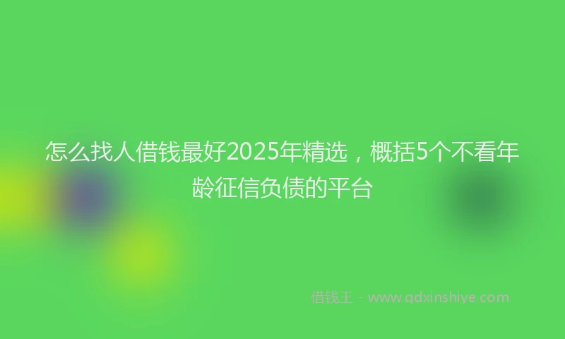 怎么找人借钱最好2025年精选，概括5个不看年龄征信负债的平台