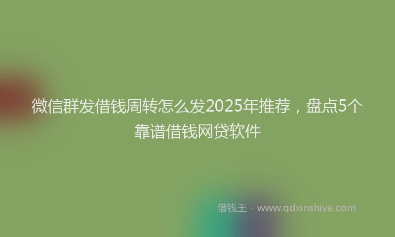 微信群发借钱周转怎么发2025年推荐，盘点5个靠谱借钱网贷软件