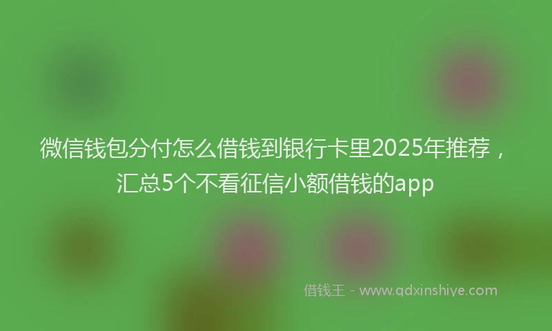 微信钱包分付怎么借钱到银行卡里2025年推荐，汇总5个不看征信小额借钱的app