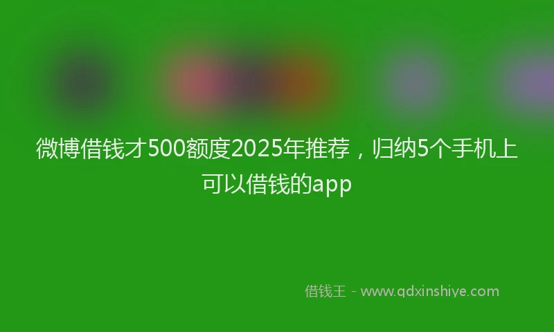 微博借钱才500额度2025年推荐，归纳5个手机上可以借钱的app