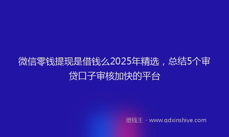 微信零钱提现是借钱么2025年精选，总结5个审贷口子审核加快的平台