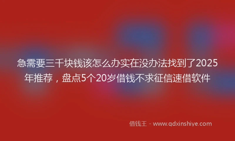 急需要三千块钱该怎么办实在没办法找到了2025年推荐，盘点5个20岁借钱不求征信速借软件