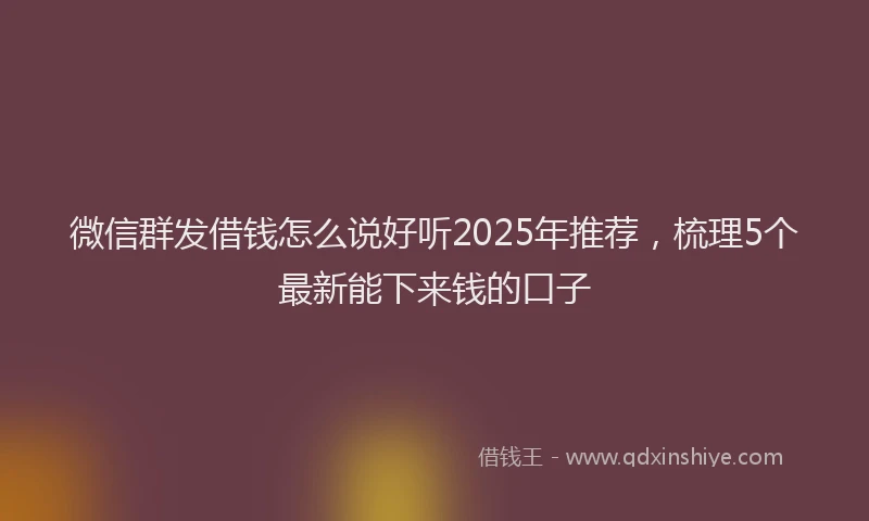 微信群发借钱怎么说好听2025年推荐，梳理5个最新能下来钱的口子