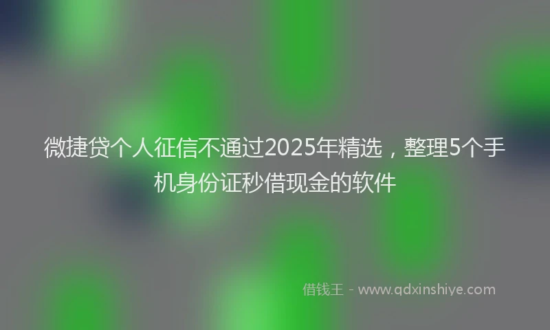微捷贷个人征信不通过2025年精选，整理5个手机身份证秒借现金的软件