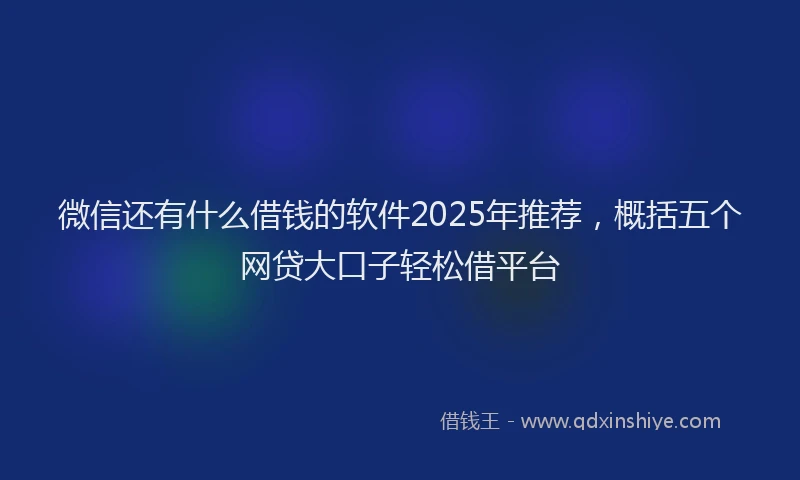 微信还有什么借钱的软件2025年推荐，概括五个网贷大口子轻松借平台