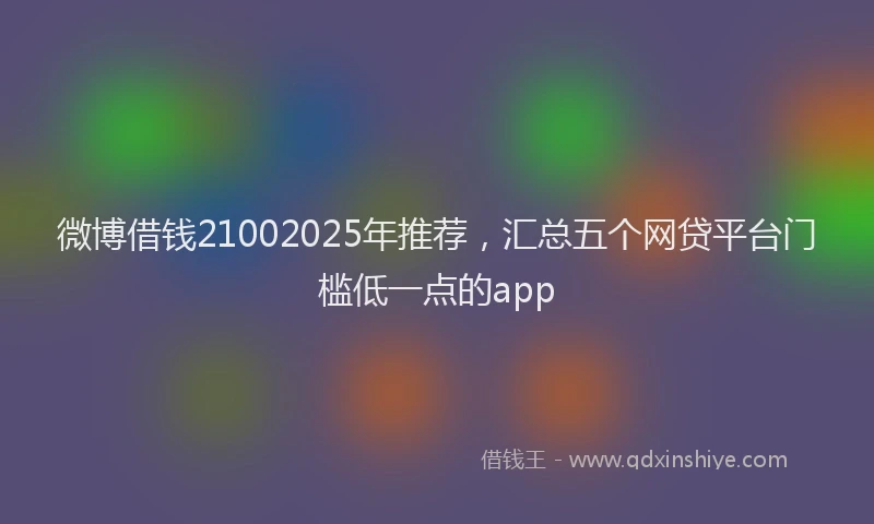 微博借钱21002025年推荐，汇总五个网贷平台门槛低一点的app