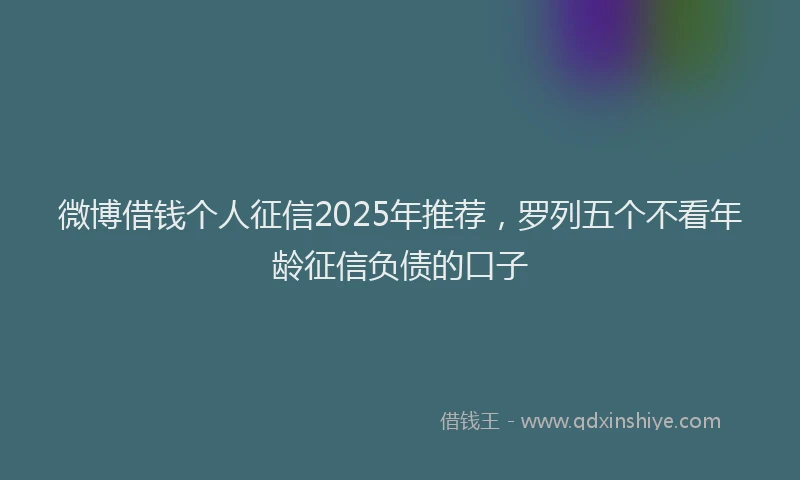 微博借钱个人征信2025年推荐，罗列五个不看年龄征信负债的口子