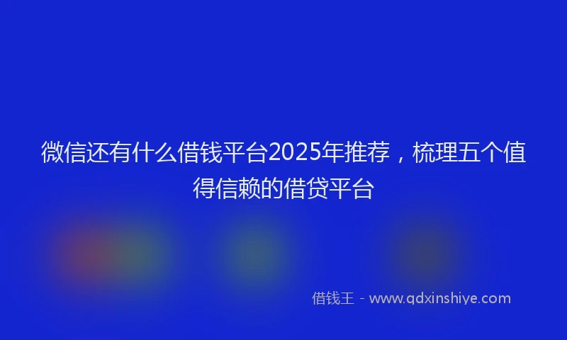 微信还有什么借钱平台2025年推荐，梳理五个值得信赖的借贷平台