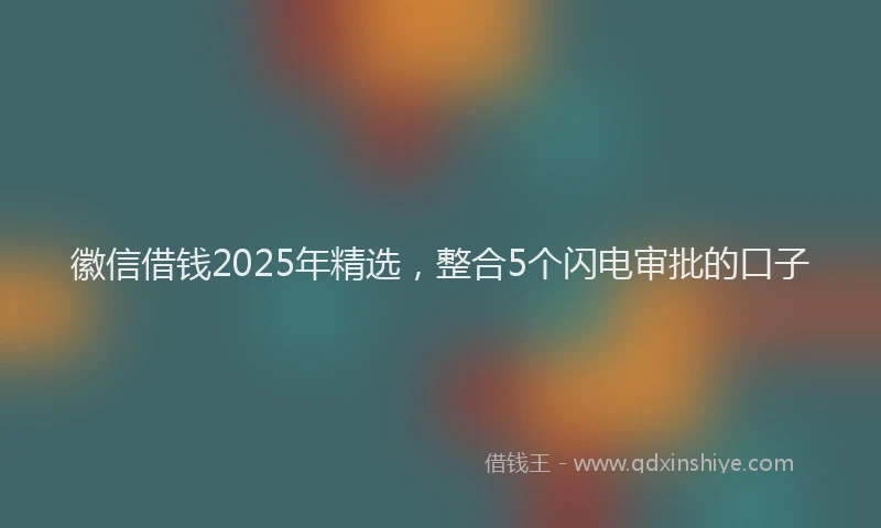 徽信借钱2025年精选，整合5个闪电审批的口子