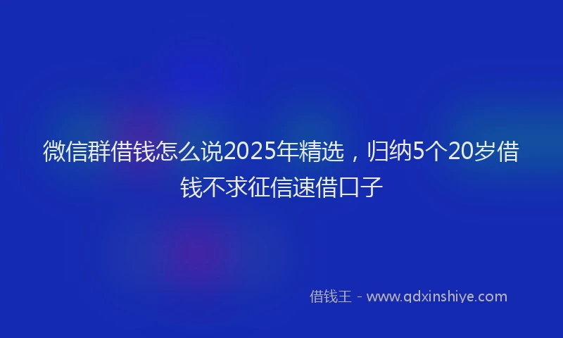 微信群借钱怎么说2025年精选，归纳5个20岁借钱不求征信速借口子