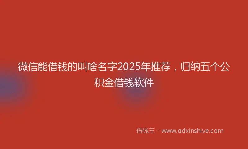 微信能借钱的叫啥名字2025年推荐，归纳五个公积金借钱软件