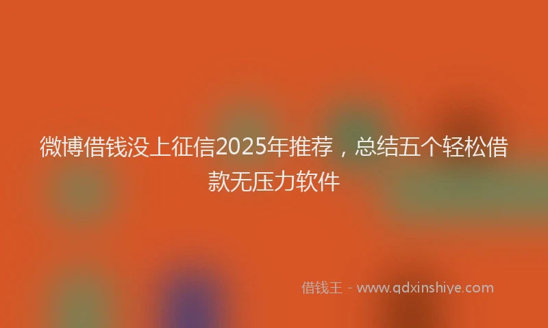 微博借钱没上征信2025年推荐，总结五个轻松借款无压力软件