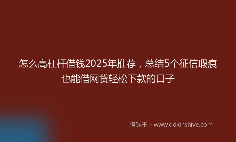 怎么高杠杆借钱2025年推荐，总结5个征信瑕疵也能借网贷轻松下款的口子