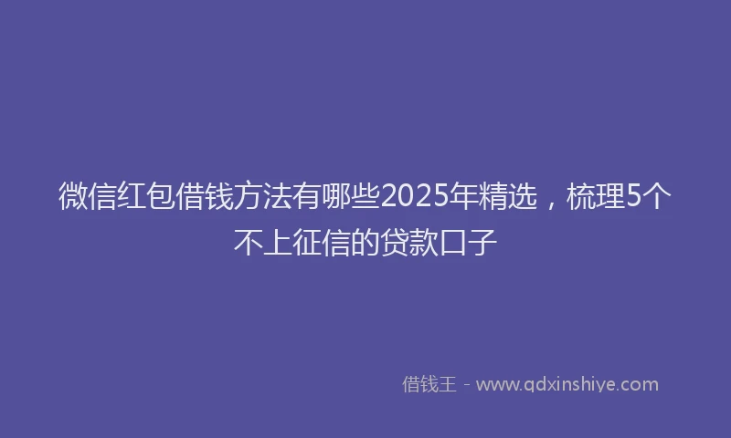 微信红包借钱方法有哪些2025年精选，梳理5个不上征信的贷款口子