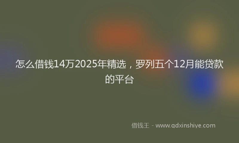 怎么借钱14万2025年精选，罗列五个12月能贷款的平台