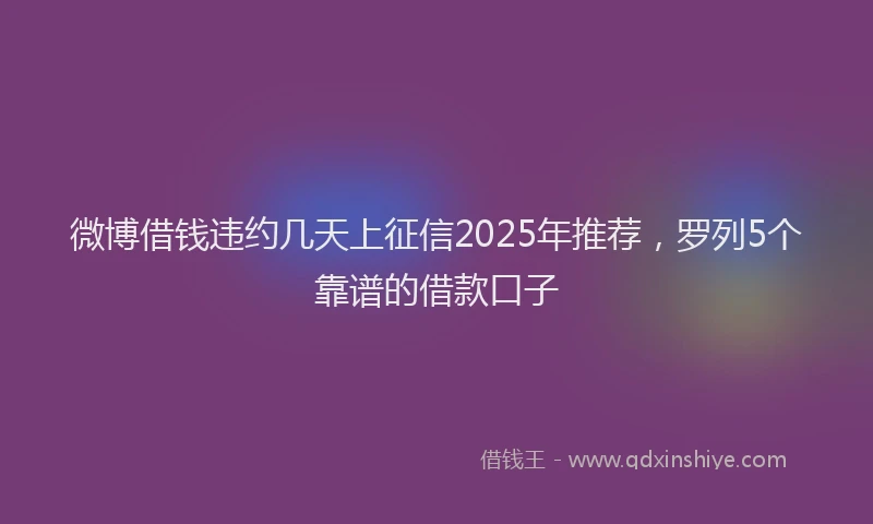 微博借钱违约几天上征信2025年推荐，罗列5个靠谱的借款口子
