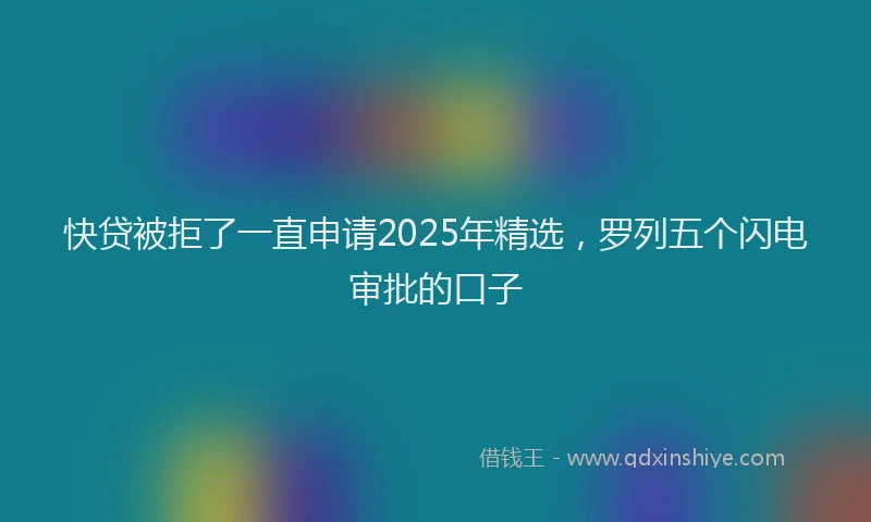 快贷被拒了一直申请2025年精选，罗列五个闪电审批的口子