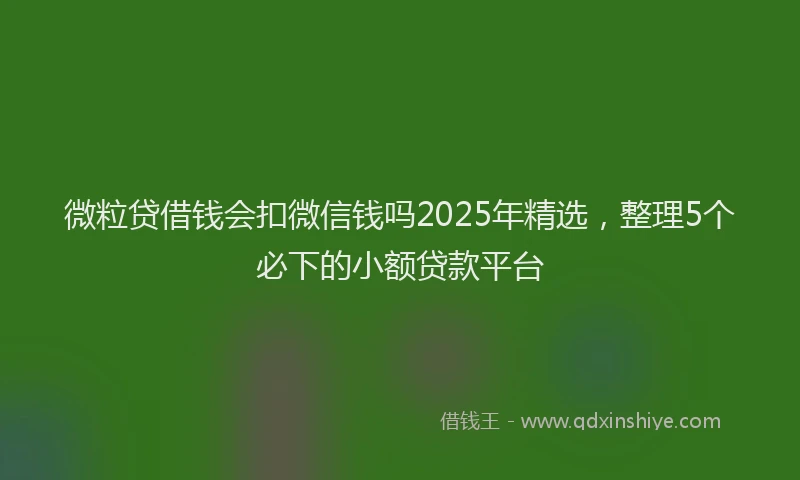 微粒贷借钱会扣微信钱吗2025年精选，整理5个必下的小额贷款平台