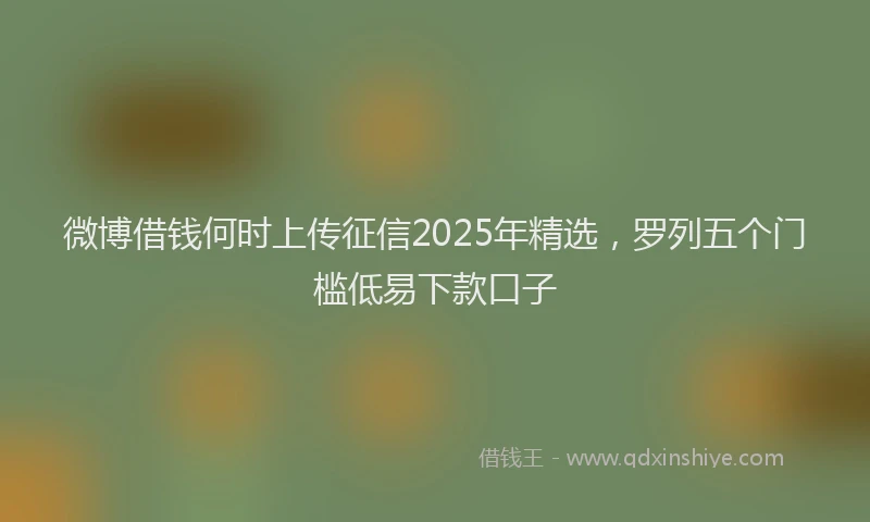 微博借钱何时上传征信2025年精选，罗列五个门槛低易下款口子