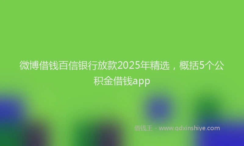 微博借钱百信银行放款2025年精选，概括5个公积金借钱app