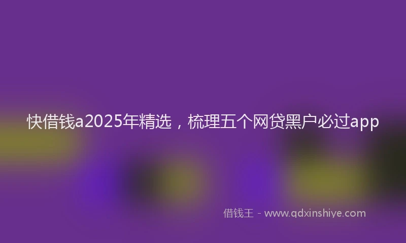 快借钱a2025年精选，梳理五个网贷黑户必过app