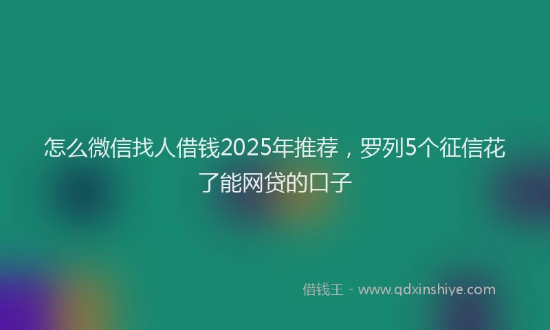 怎么微信找人借钱2025年推荐，罗列5个征信花了能网贷的口子