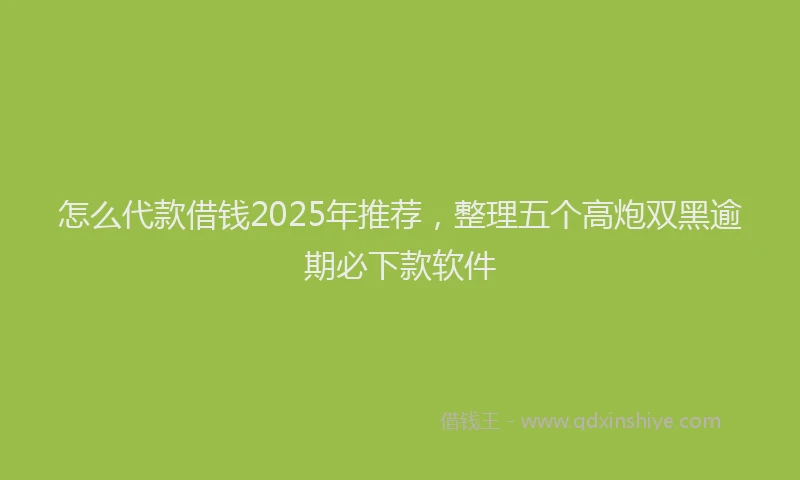 怎么代款借钱2025年推荐，整理五个高炮双黑逾期必下款软件