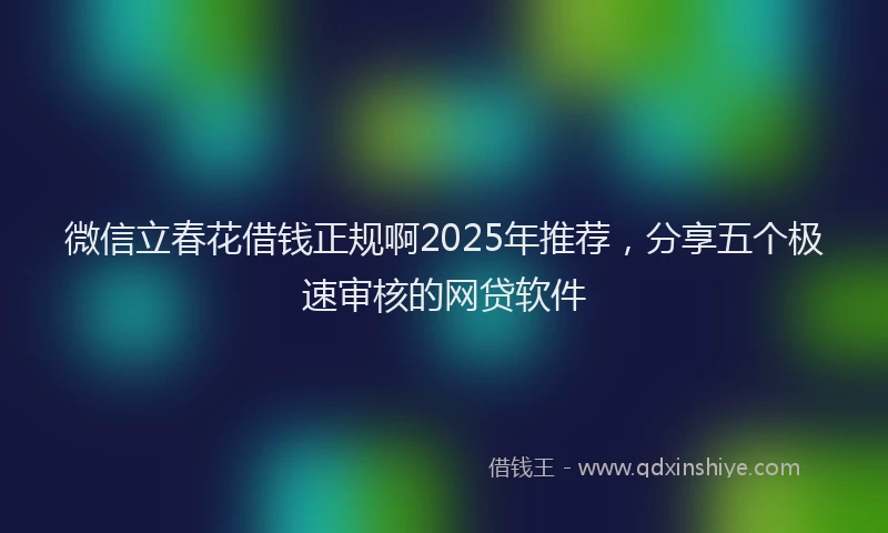 微信立春花借钱正规啊2025年推荐，分享五个极速审核的网贷软件