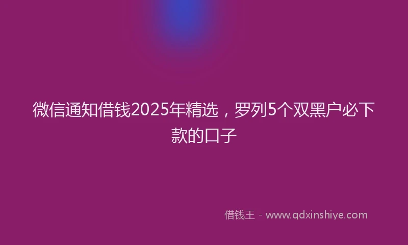 微信通知借钱2025年精选，罗列5个双黑户必下款的口子
