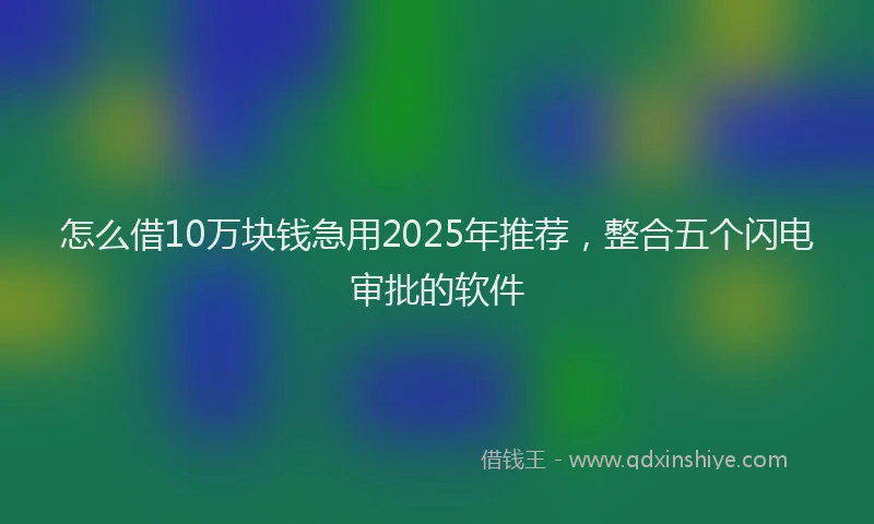 怎么借10万块钱急用2025年推荐，整合五个闪电审批的软件