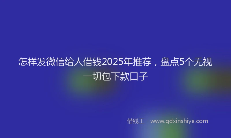 怎样发微信给人借钱2025年推荐，盘点5个无视一切包下款口子