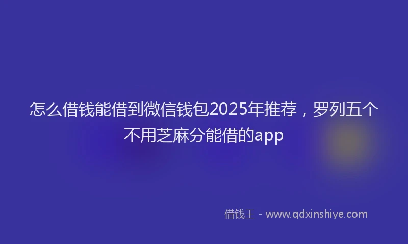怎么借钱能借到微信钱包2025年推荐，罗列五个不用芝麻分能借的app
