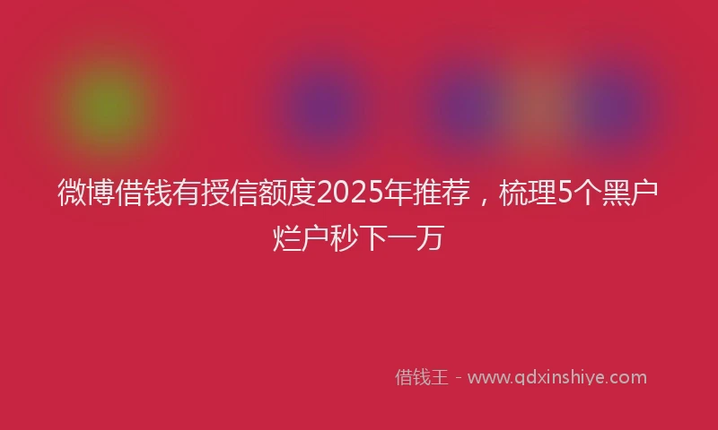 微博借钱有授信额度2025年推荐，梳理5个黑户烂户秒下一万