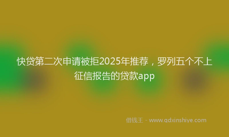 快贷第二次申请被拒2025年推荐，罗列五个不上征信报告的贷款app