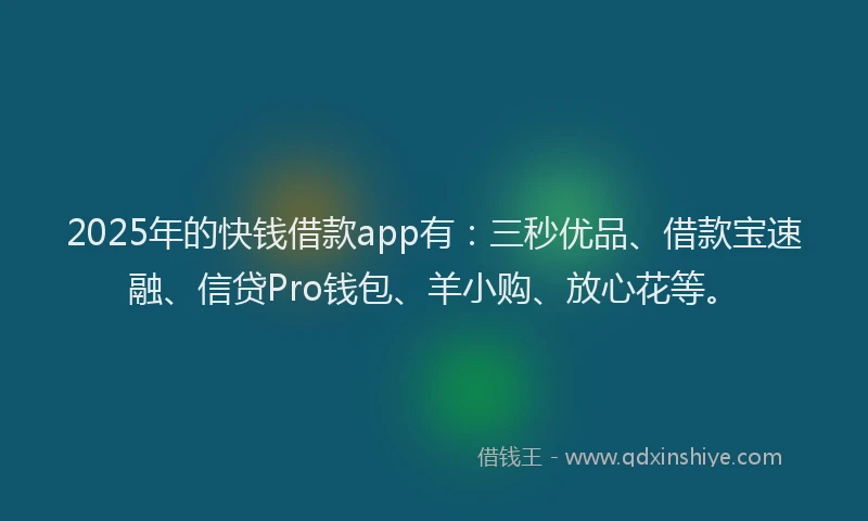 2025年的快钱借款app有：三秒优品、借款宝速融、信贷Pro钱包、羊小购、放心花等。