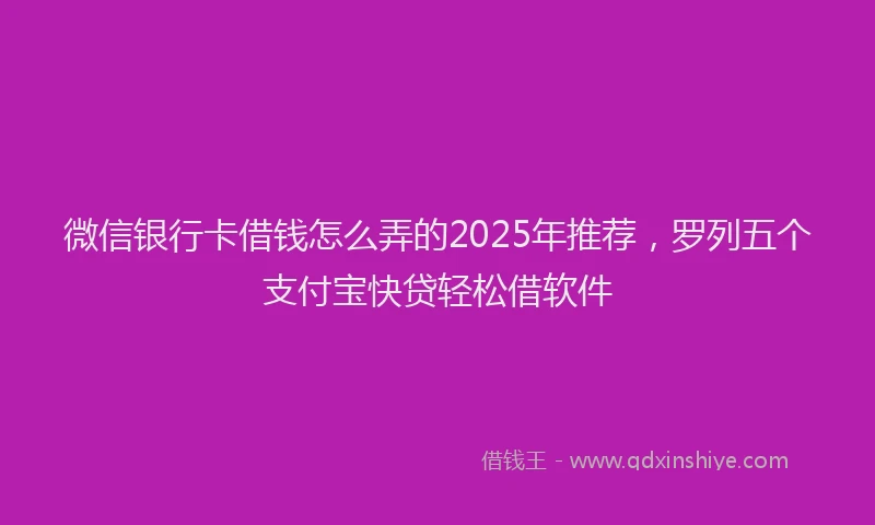 微信银行卡借钱怎么弄的2025年推荐，罗列五个支付宝快贷轻松借软件