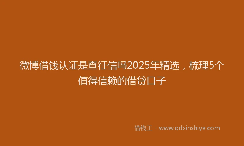 微博借钱认证是查征信吗2025年精选，梳理5个值得信赖的借贷口子