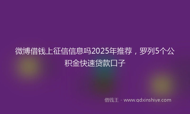微博借钱上征信信息吗2025年推荐，罗列5个公积金快速贷款口子