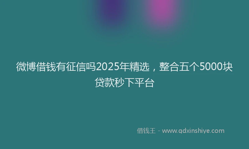 微博借钱有征信吗2025年精选，整合五个5000块贷款秒下平台