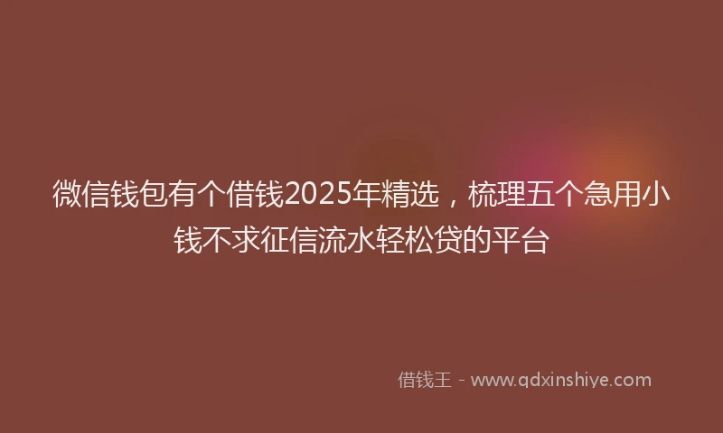 微信钱包有个借钱2025年精选，梳理五个急用小钱不求征信流水轻松贷的平台