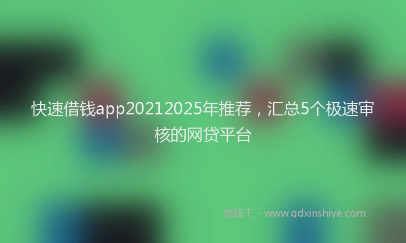 快速借钱app20212025年推荐，汇总5个极速审核的网贷平台