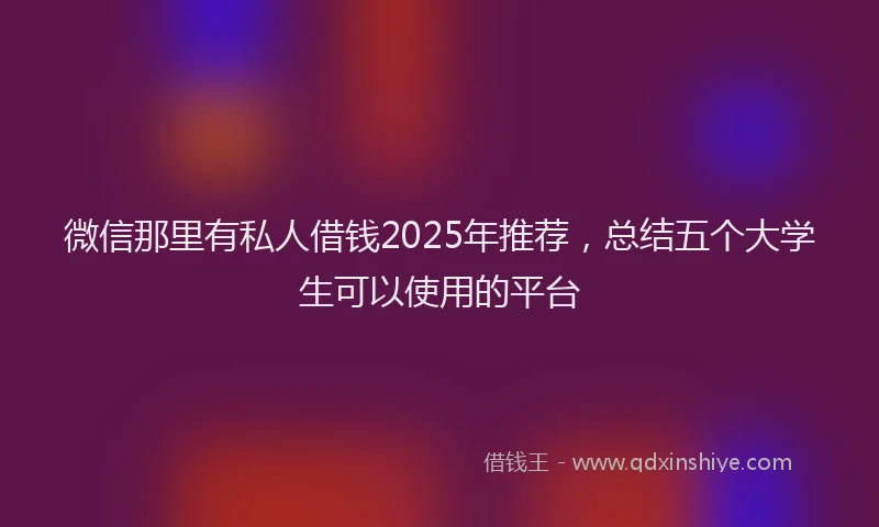 微信那里有私人借钱2025年推荐，总结五个大学生可以使用的平台