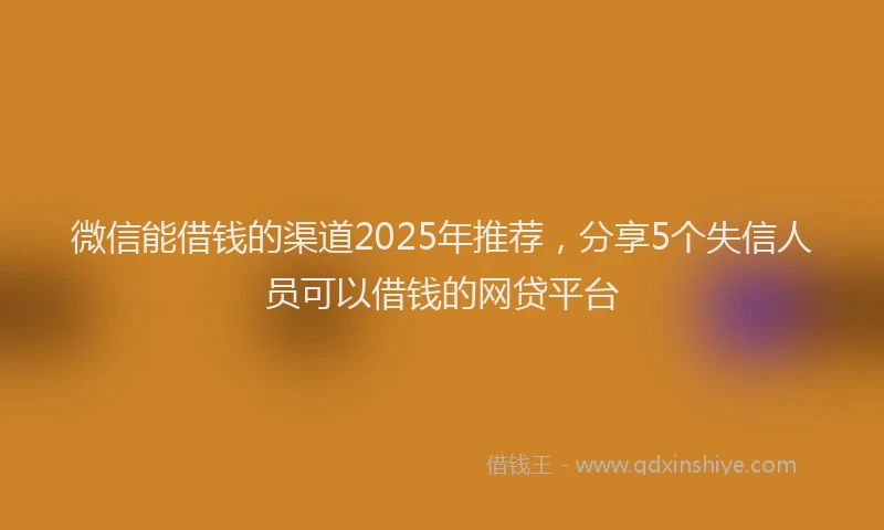微信能借钱的渠道2025年推荐，分享5个失信人员可以借钱的网贷平台
