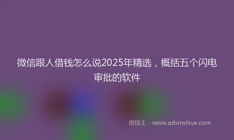 微信跟人借钱怎么说2025年精选，概括五个闪电审批的软件