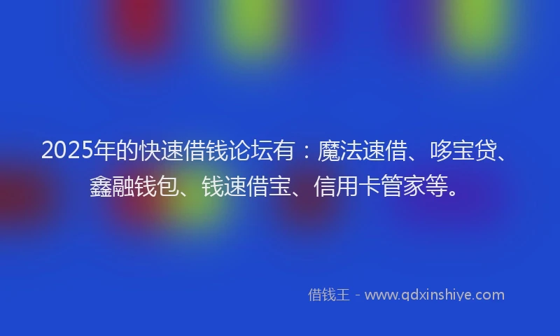 2025年的快速借钱论坛有：魔法速借、哆宝贷、鑫融钱包、钱速借宝、信用卡管家等。