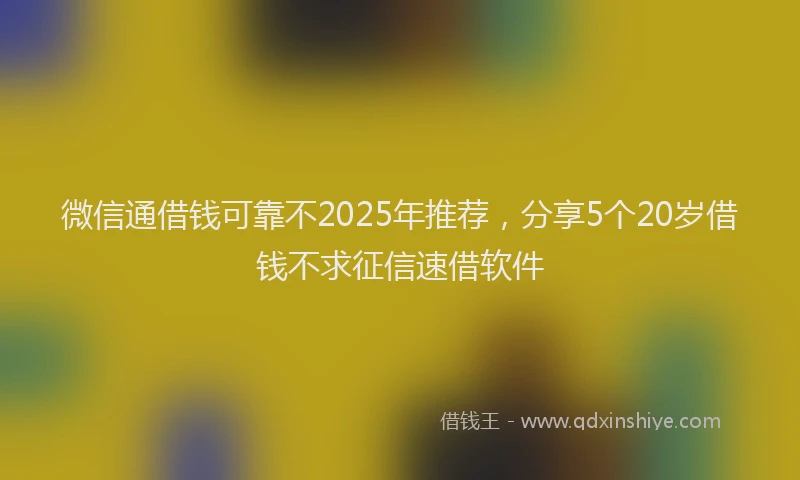 微信通借钱可靠不2025年推荐，分享5个20岁借钱不求征信速借软件