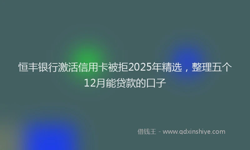 恒丰银行激活信用卡被拒2025年精选，整理五个12月能贷款的口子